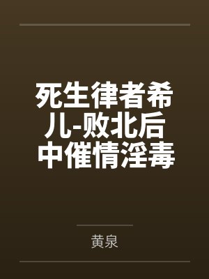 死生律者希儿-败北后中催情淫毒的黑丝萝莉希儿by黄泉 死生律者希儿-败北后中催情淫毒的黑丝萝莉希儿by黄泉