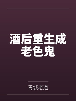酒后重生成老色鬼 酒后重生成老色鬼