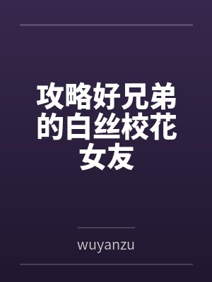 攻略好兄弟的白丝校花女友 攻略好兄弟的白丝校花女友