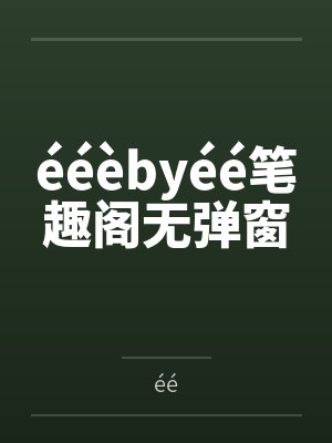 ééèbyéé笔趣阁无弹窗