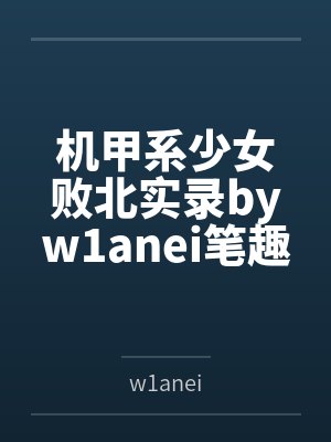 机甲系少女败北实录byw1anei笔趣阁无弹窗