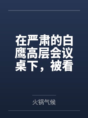 在严肃的白鹰高层会议桌下by火锅气候