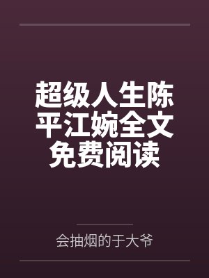 超级人生陈平江婉全文免费阅读 超级人生陈平江婉全文免费阅读