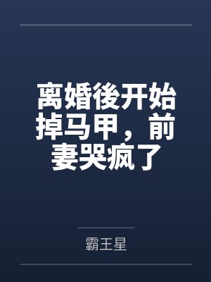 离婚後开始掉马甲,前妻哭疯了 离婚後开始掉马甲,前妻哭疯了