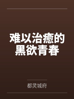 难以治癒的黑欲青春by都灵城府 难以治癒的黑欲青春by都灵城府