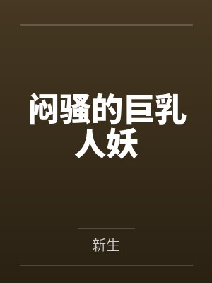闷骚的巨乳人妖by新生笔趣阁无弹窗
