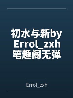初水与新byErrol_zxh笔趣阁无弹窗