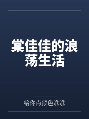 棠佳佳的浪荡生活by给你点颜色瞧瞧 棠佳佳的浪荡生活by给你点颜色瞧瞧