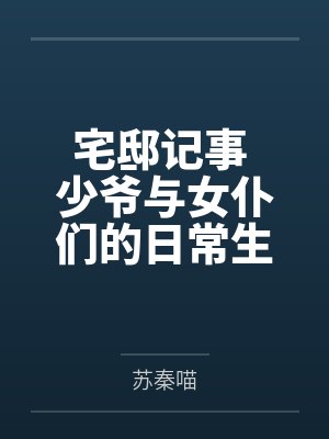 宅邸记事 少爷与女仆们的日常生活 宅邸记事 少爷与女仆们的日常生活