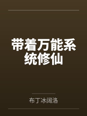 带着万能系统修仙by布丁冰阔洛 带着万能系统修仙by布丁冰阔洛