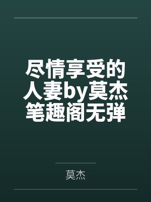 尽情享受的人妻by莫杰笔趣阁无弹窗