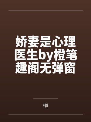 娇妻是心理医生by橙笔趣阁无弹窗