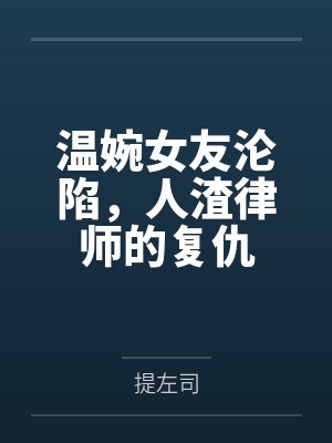 林哲言许逸温婉女友沦陷，人渣律师的复仇