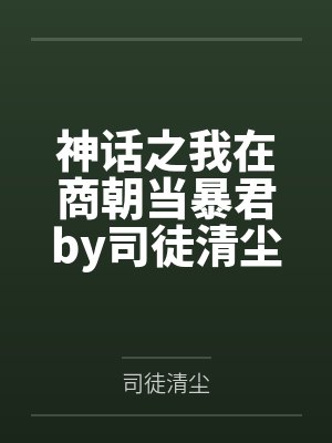 神话之我在商朝当暴君by司徒清尘李清 神话之我在商朝当暴君by司徒清尘李清