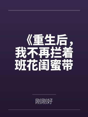 《重生后，我不再拦着班花闺蜜带全班和澳门葡京老友赴宴》
