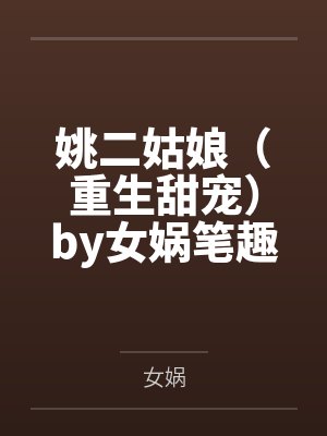 姚二姑娘（重生甜宠）by女娲笔趣阁无弹窗