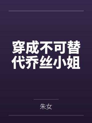 穿成不可替代乔丝小姐笔趣阁无弹窗 穿成不可替代乔丝小姐笔趣阁无弹窗