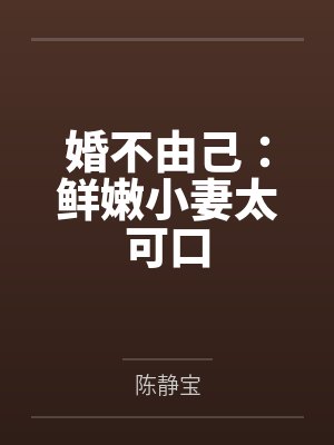 婚不由己:鲜嫩小妻太可口 婚不由己:鲜嫩小妻太可口