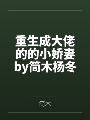 重生成大佬的的小娇妻by简木杨冬 重生成大佬的的小娇妻by简木杨冬