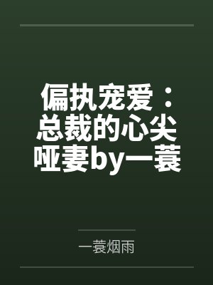 偏执宠爱：总裁的心尖哑妻by一蓑烟雨余笙
