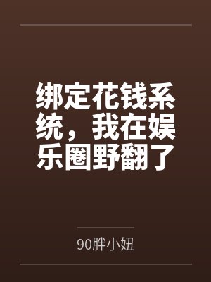 绑定花钱系统，我在娱乐圈野翻了笔趣阁无弹窗