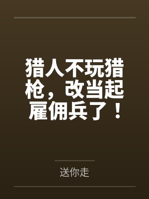 猎人不玩猎枪,改当起雇佣兵了!by送你走笔趣阁无弹窗 猎人不玩猎枪,改当起雇佣兵了!by送你走笔趣阁无弹窗
