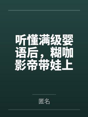 听懂满级婴语后，糊咖影帝带娃上综艺