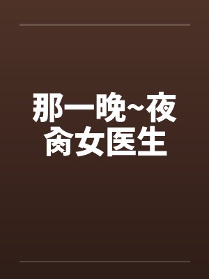 那一晚~夜肏女医生 那一晚~夜肏女医生