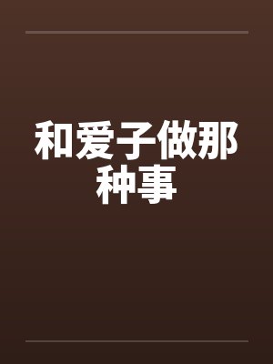 和爱子做那种事 和爱子做那种事