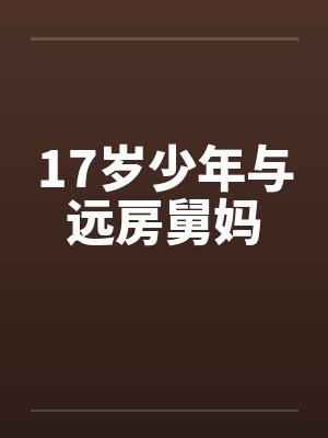17岁少年与远房舅妈 17岁少年与远房舅妈