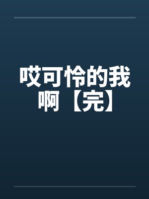 哎可怜的我啊【完】 哎可怜的我啊【完】