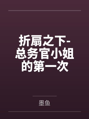 折扇之下-总务官小姐的第一次百度云笔趣阁