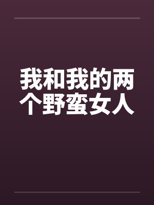 我和我的两个野蛮女人 我和我的两个野蛮女人