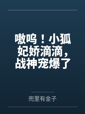 苏九儿夜玄墨嗷呜！小狐妃娇滴滴，战神宠爆了