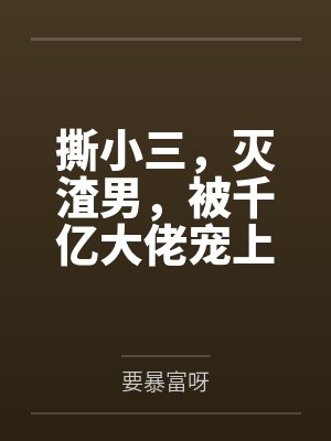 撕小三,灭渣男,被千亿大佬宠上天 撕小三,灭渣男,被千亿大佬宠上天
