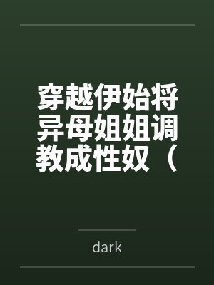 穿越伊始将异母姐姐调教成性奴(穿越到异世界把高贵强大的女性征服至胯下) 穿越伊始将异母姐姐调教成性奴(穿越到异世界把高贵强大的女性征服至胯下)