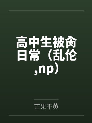 高中生被肏日常(乱伦,np) 高中生被肏日常(乱伦,np)