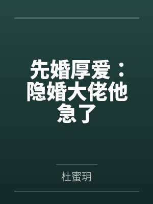 先婚厚爱:隐婚大佬他急了笔趣阁无弹窗 先婚厚爱:隐婚大佬他急了笔趣阁无弹窗