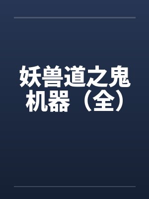 妖兽道之鬼机器(全) 妖兽道之鬼机器(全)