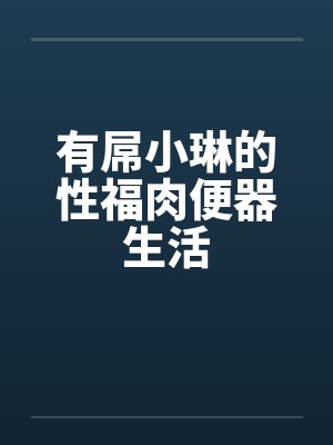 有屌小琳的性福肉便器生活 有屌小琳的性福肉便器生活