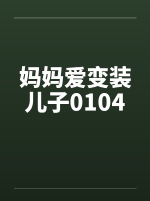 妈妈爱变装儿子0104 妈妈爱变装儿子0104