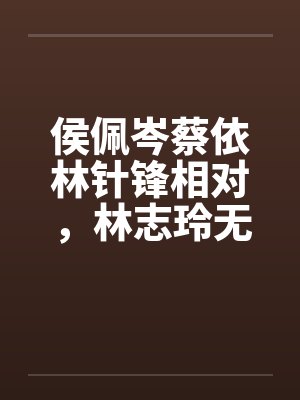 侯佩岑蔡依林针锋相对,林志玲无辜受辱 侯佩岑蔡依林针锋相对,林志玲无辜受辱