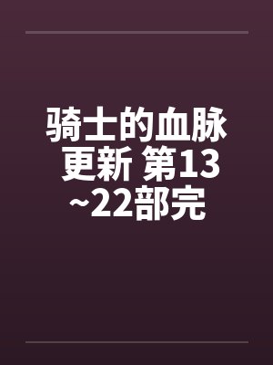 骑士的血脉 更新 第13~22部完 骑士的血脉 更新 第13~22部完