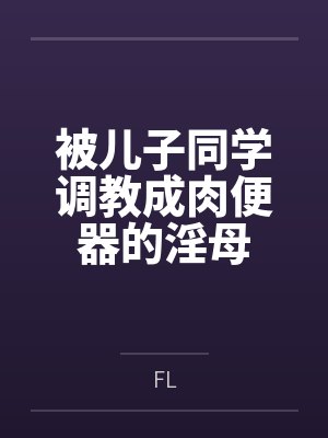 被儿子同学调教成肉便器的淫母