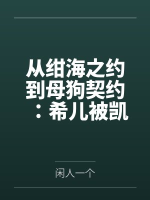 从绀海之约到母狗契约:希儿被凯恩彻底调教沉沦的夜晚 从绀海之约到母狗契约:希儿被凯恩彻底调教沉沦的夜晚