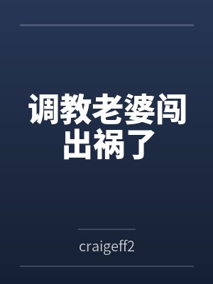 调教老婆闯出祸了 调教老婆闯出祸了