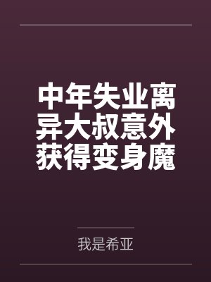 中年失业离异大叔意外获得变身魔法少女的能力,回家被反派偷袭调教变成了反派的rbq并忘了前妻和孩子 中年失业离异大叔意外获得变身魔法少女的能力,回家被反派偷袭调教变成了反派的rbq并忘了前妻和孩子