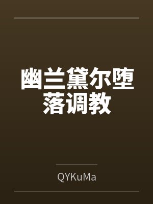 幽兰黛尔堕落调教 幽兰黛尔堕落调教