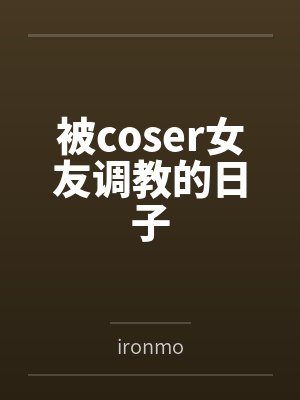 被coser女友调教的日子