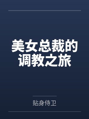 美女总裁的调教之旅 美女总裁的调教之旅